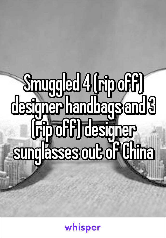 Smuggled 4 (rip off) designer handbags and 3 (rip off) designer sunglasses out of China