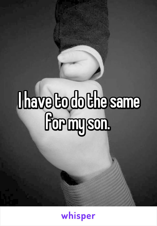 I have to do the same for my son. 