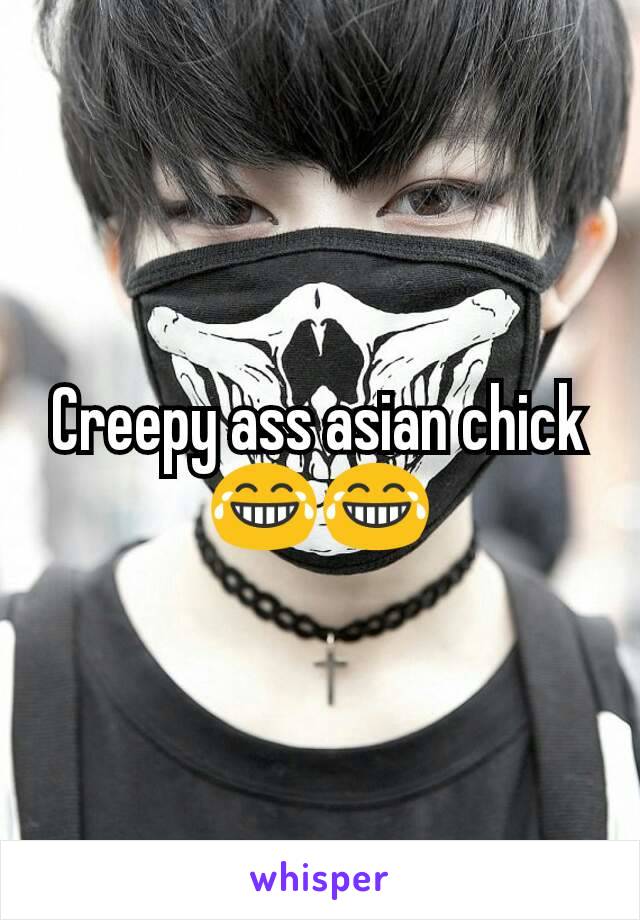 Creepy ass asian chick 😂😂