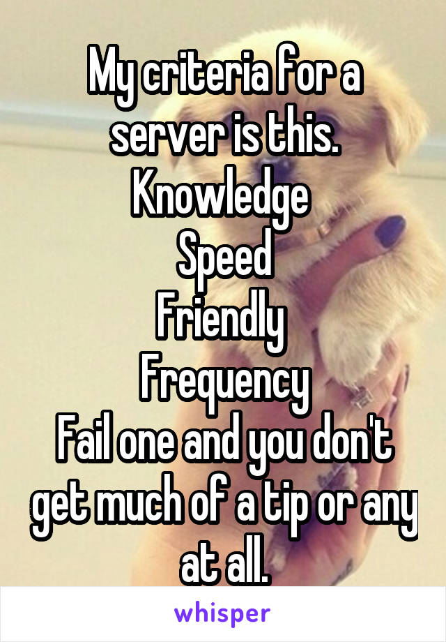 My criteria for a server is this.
Knowledge 
Speed
Friendly 
Frequency
Fail one and you don't get much of a tip or any at all.