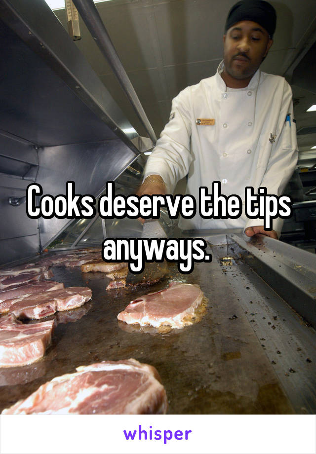 Cooks deserve the tips anyways. 