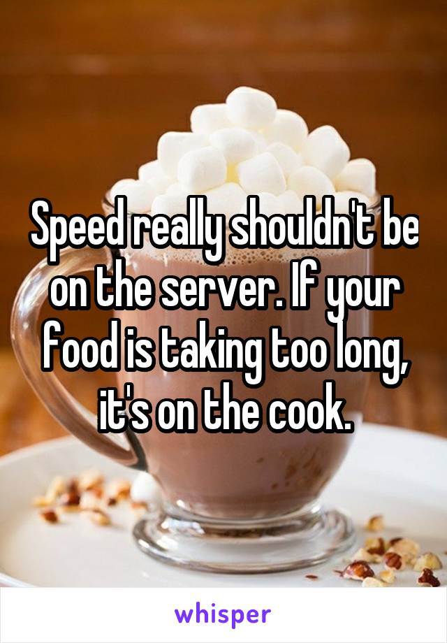 Speed really shouldn't be on the server. If your food is taking too long, it's on the cook.