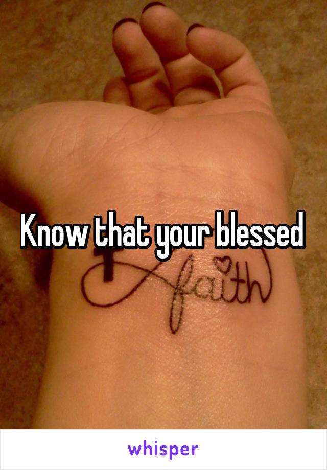 Know that your blessed 