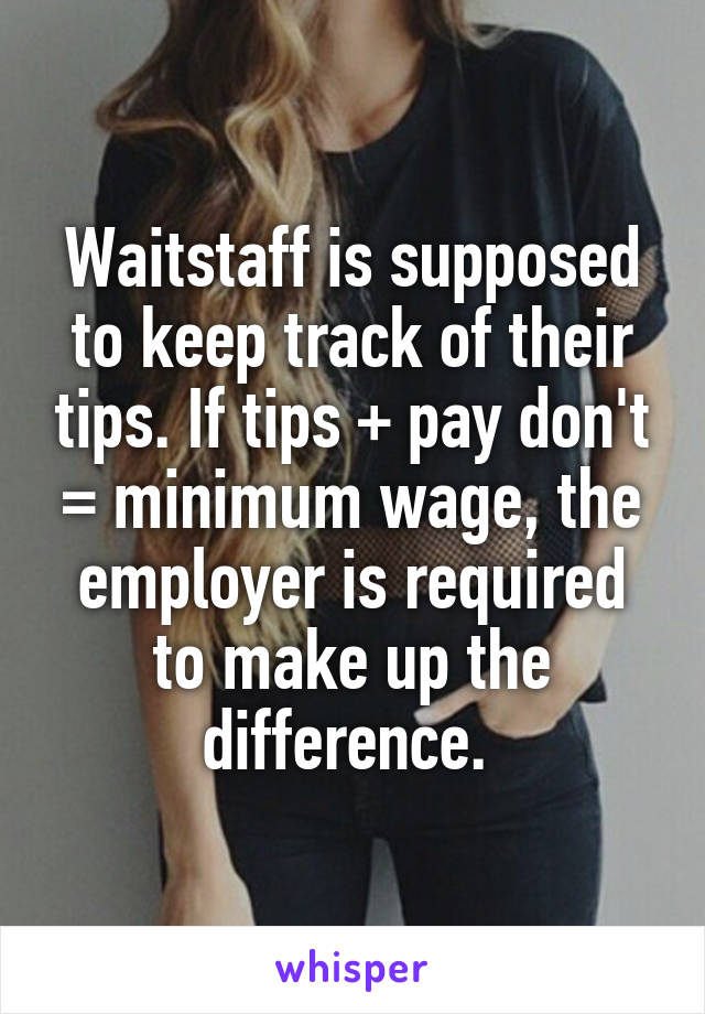 Waitstaff is supposed to keep track of their tips. If tips + pay don't = minimum wage, the employer is required to make up the difference. 