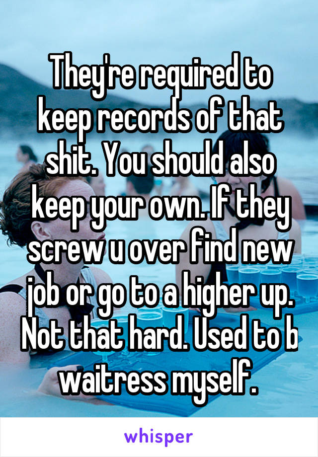 They're required to keep records of that shit. You should also keep your own. If they screw u over find new job or go to a higher up. Not that hard. Used to b waitress myself. 