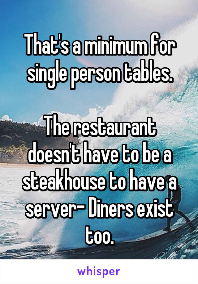 That's a minimum for single person tables.

The restaurant doesn't have to be a steakhouse to have a server- Diners exist too.