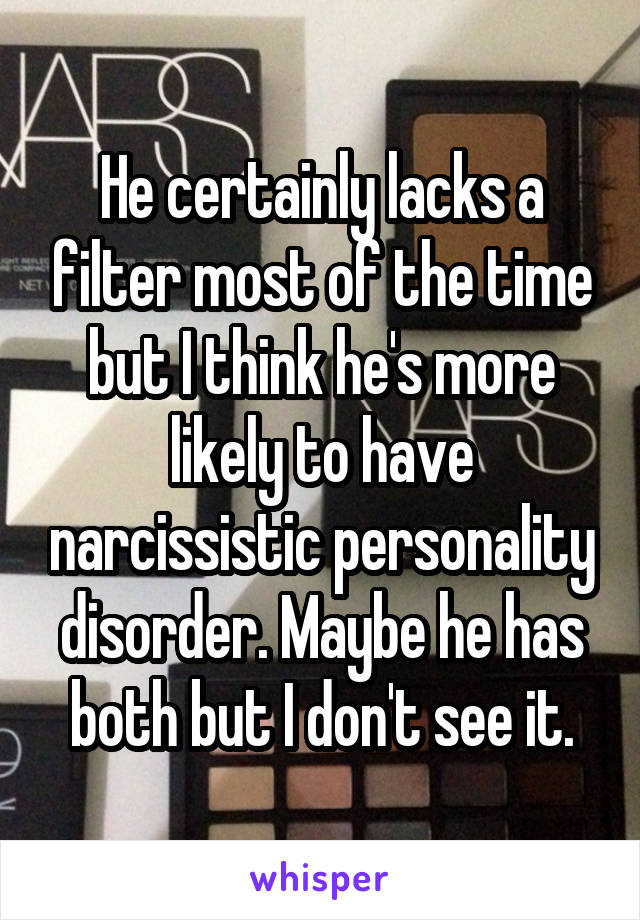 He certainly lacks a filter most of the time but I think he's more likely to have narcissistic personality disorder. Maybe he has both but I don't see it.