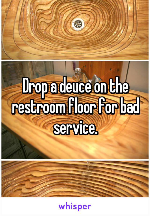 Drop a deuce on the restroom floor for bad service.