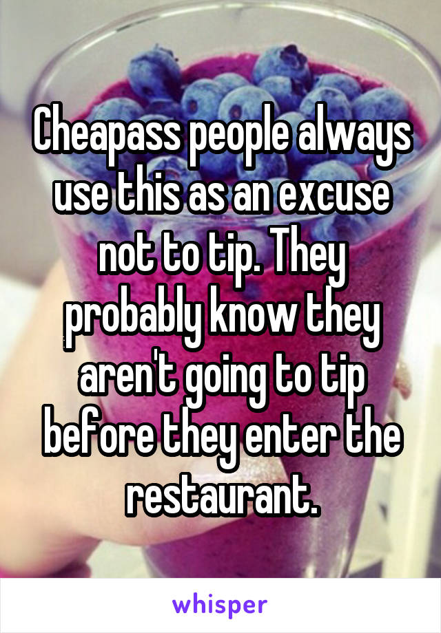 Cheapass people always use this as an excuse not to tip. They probably know they aren't going to tip before they enter the restaurant.