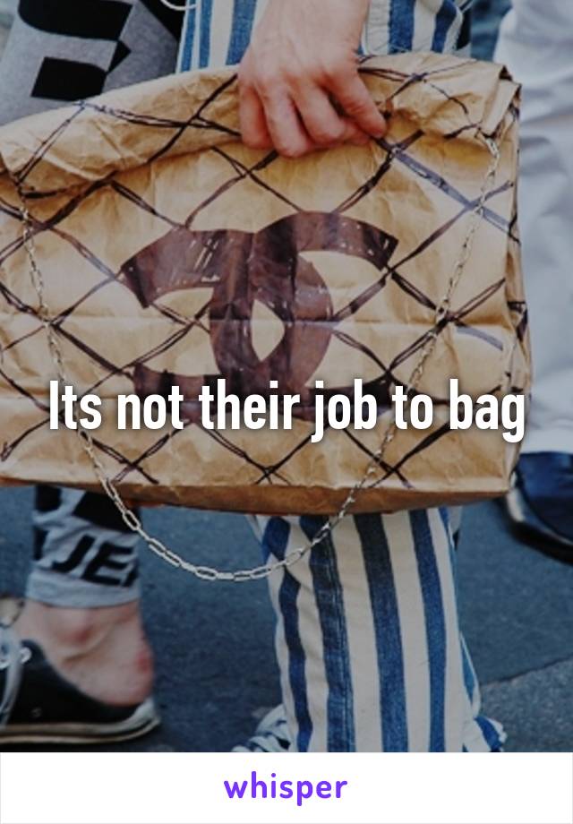 Its not their job to bag
