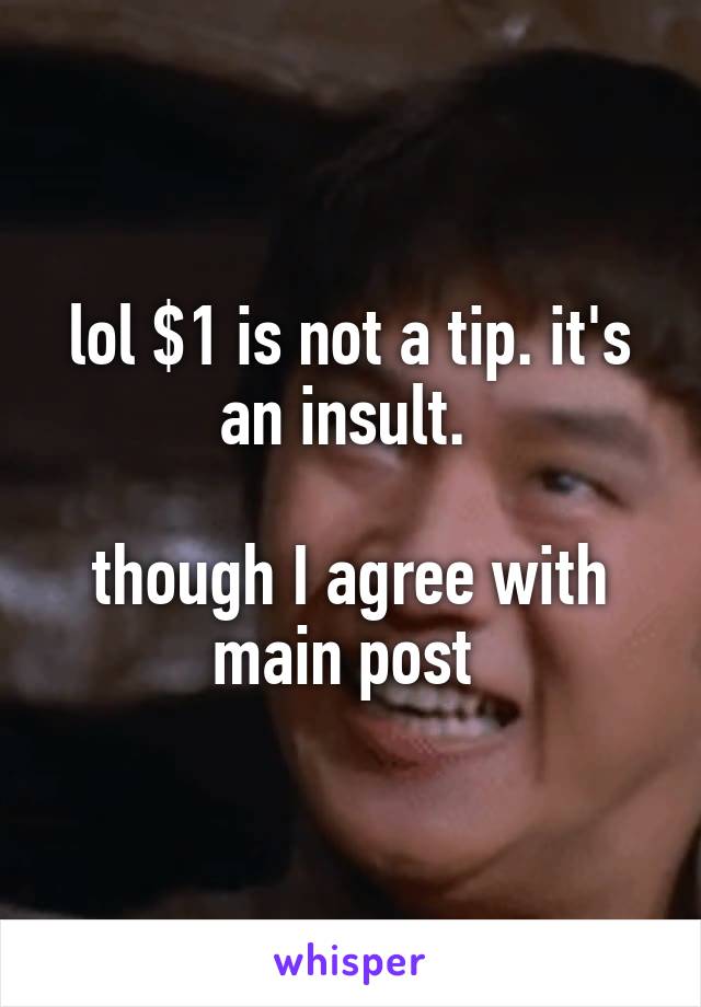 lol $1 is not a tip. it's an insult. 

though I agree with main post 