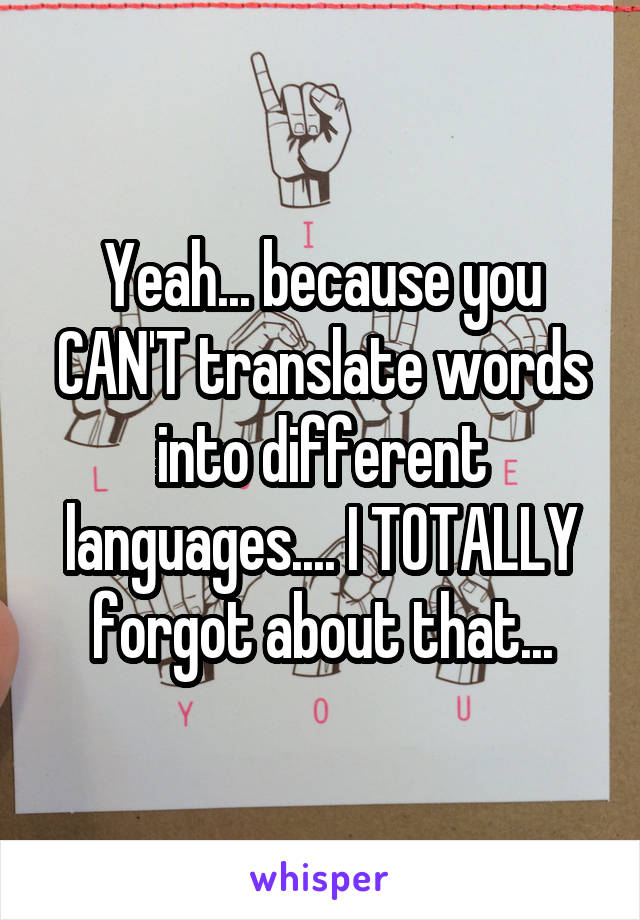 Yeah... because you CAN'T translate words into different languages.... I TOTALLY forgot about that...