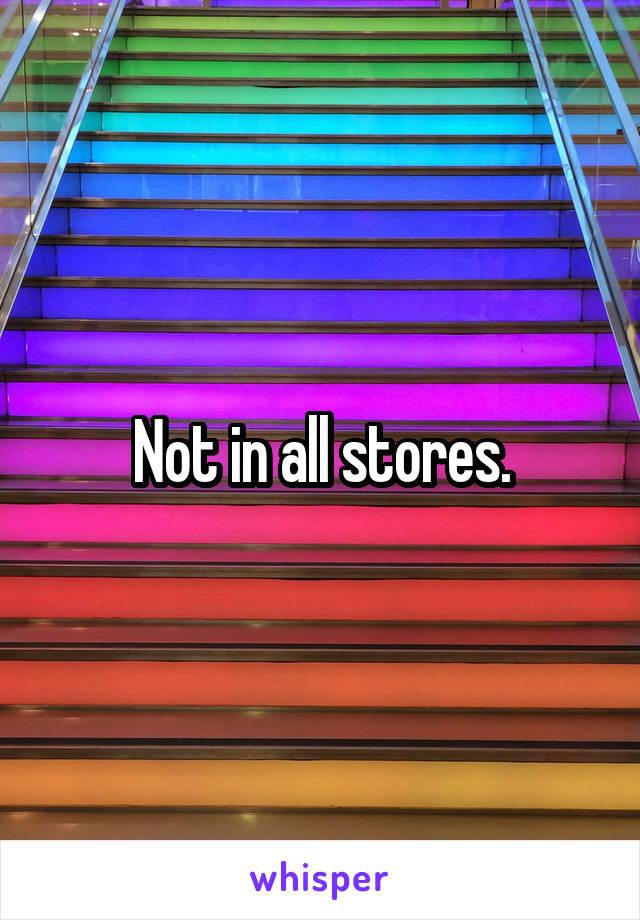 Not in all stores.
