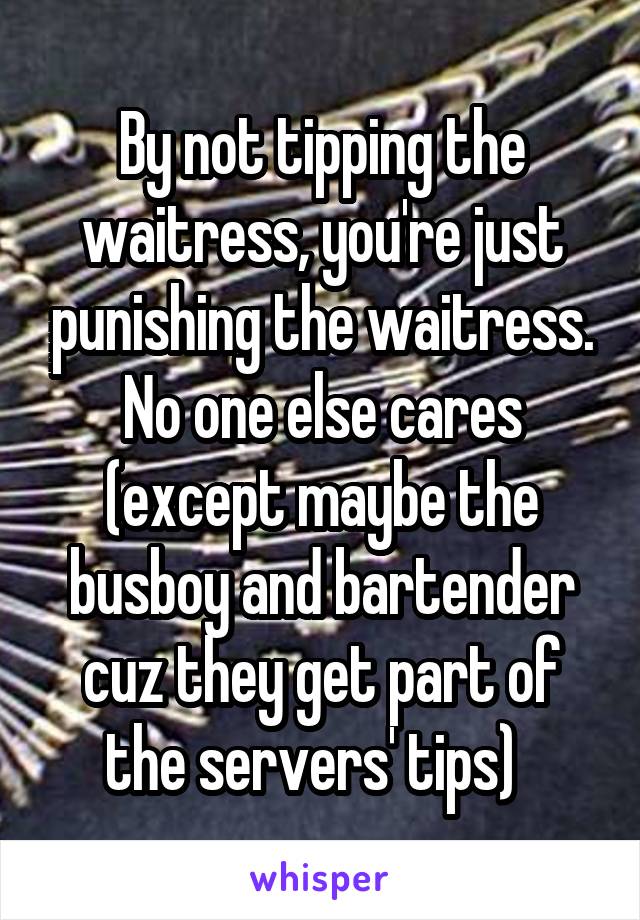 By not tipping the waitress, you're just punishing the waitress. No one else cares (except maybe the busboy and bartender cuz they get part of the servers' tips)  