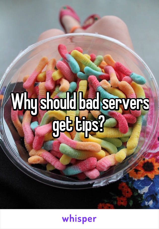 Why should bad servers get tips? 