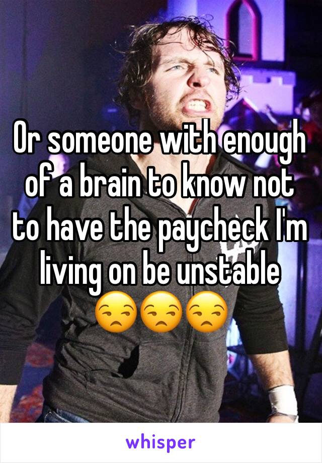 Or someone with enough of a brain to know not to have the paycheck I'm living on be unstable
😒😒😒