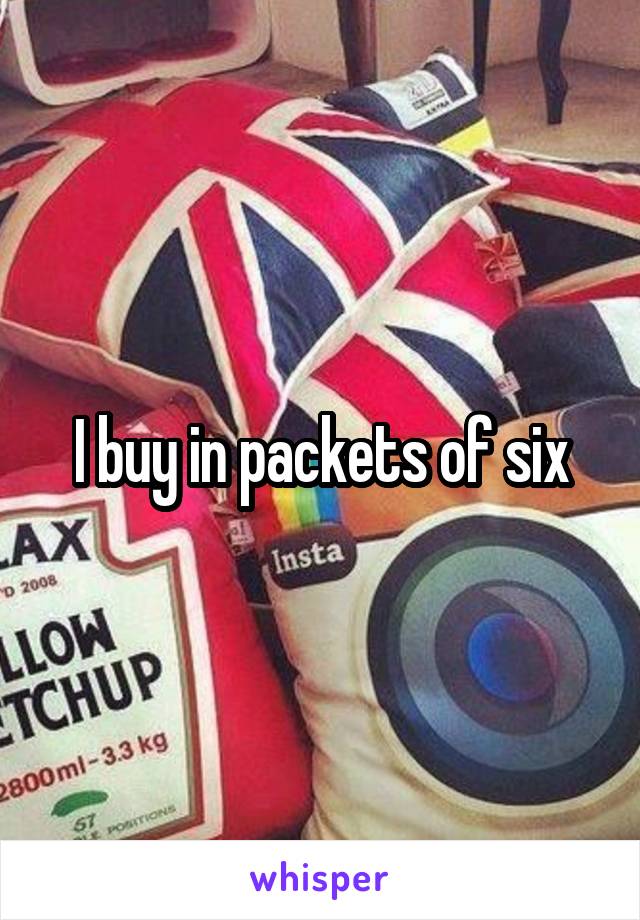 I buy in packets of six