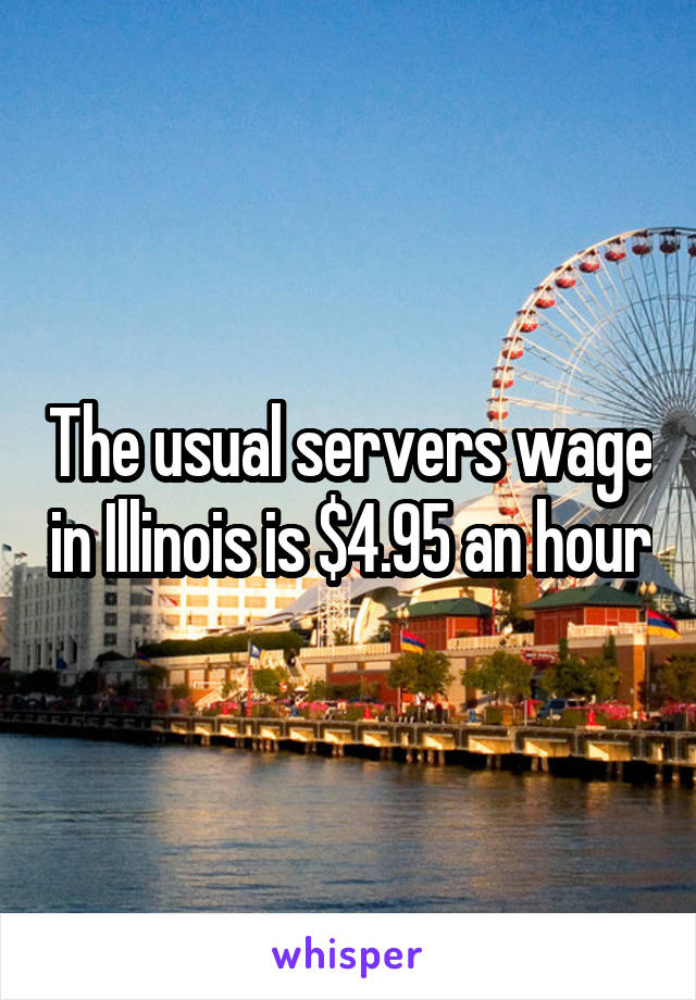 The usual servers wage in Illinois is $4.95 an hour