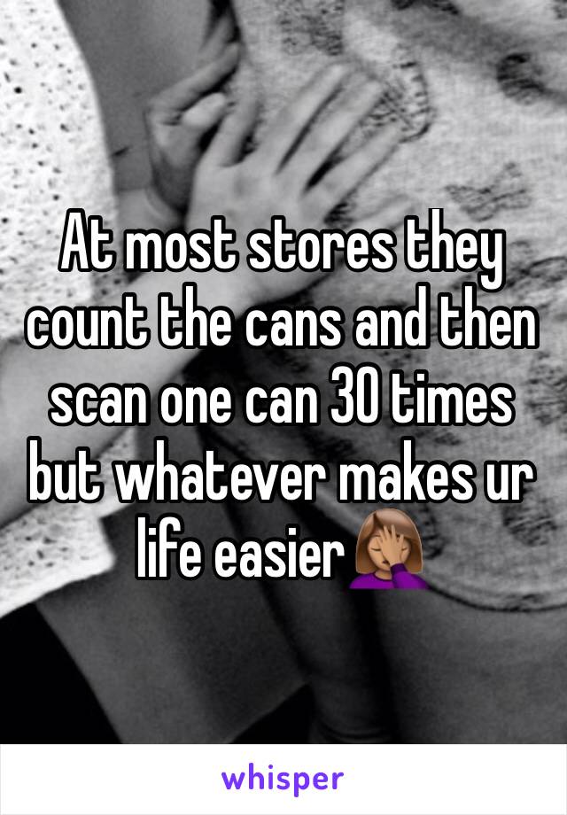 At most stores they count the cans and then scan one can 30 times but whatever makes ur life easier🤦🏽‍♀️