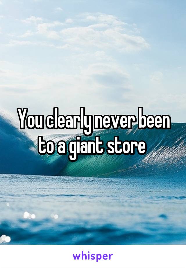 You clearly never been to a giant store 