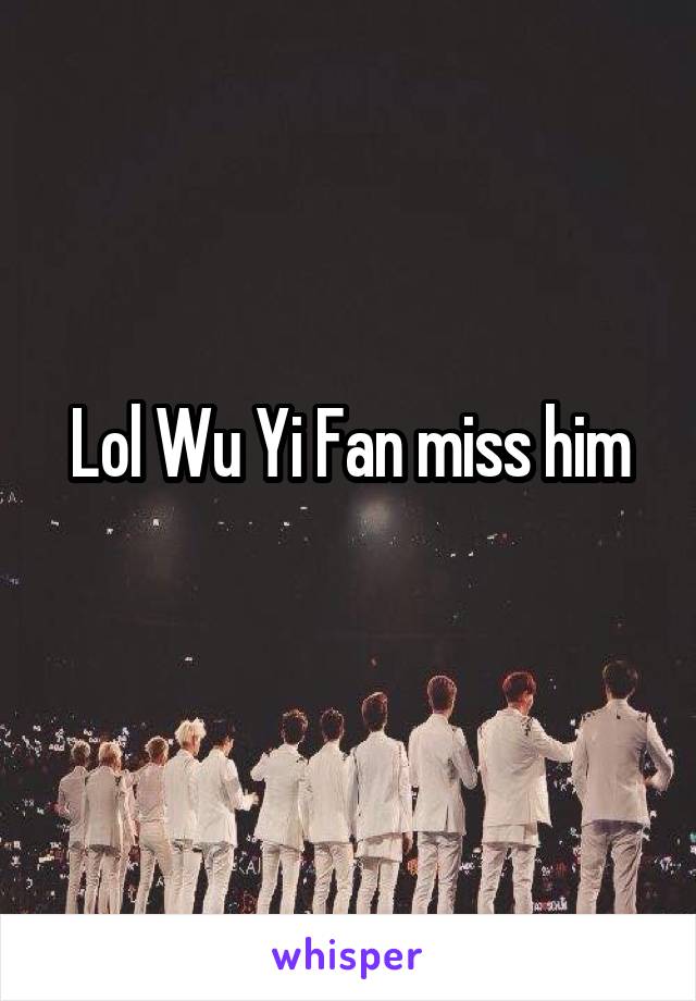 Lol Wu Yi Fan miss him
