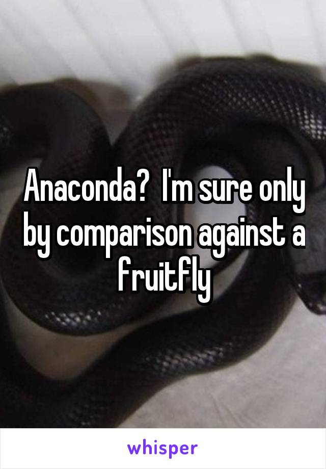 Anaconda?  I'm sure only by comparison against a fruitfly