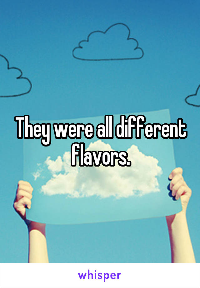 They were all different flavors.