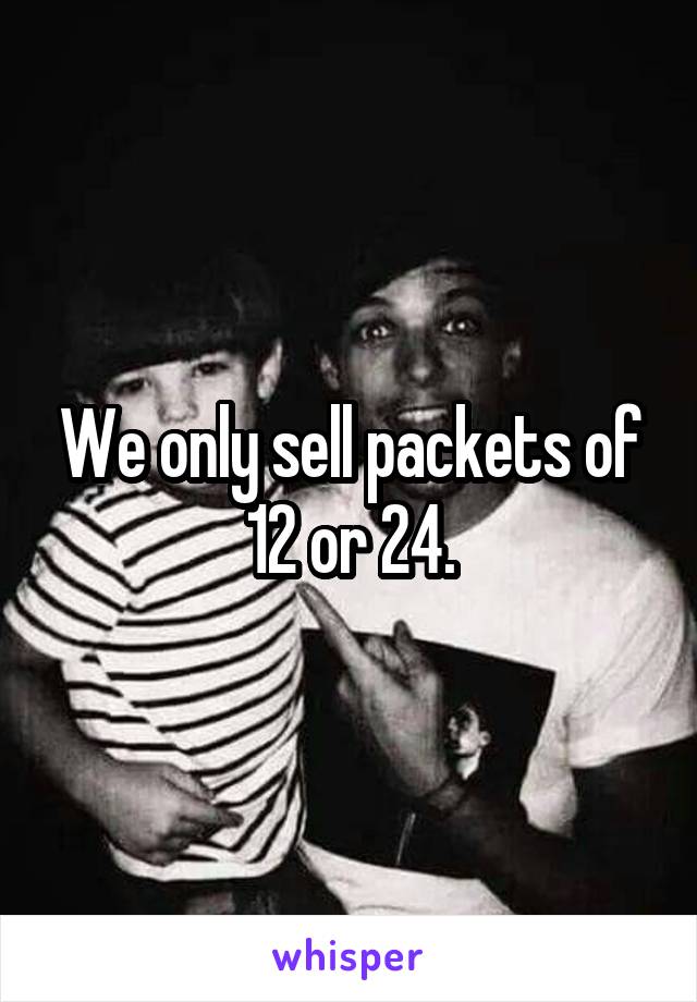 We only sell packets of 12 or 24.