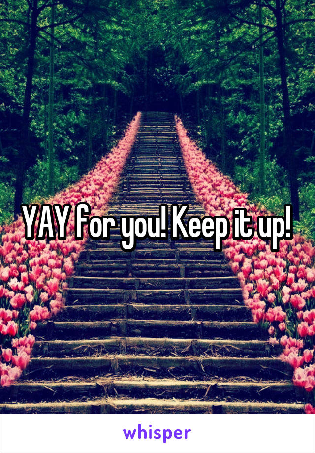 YAY for you! Keep it up! 