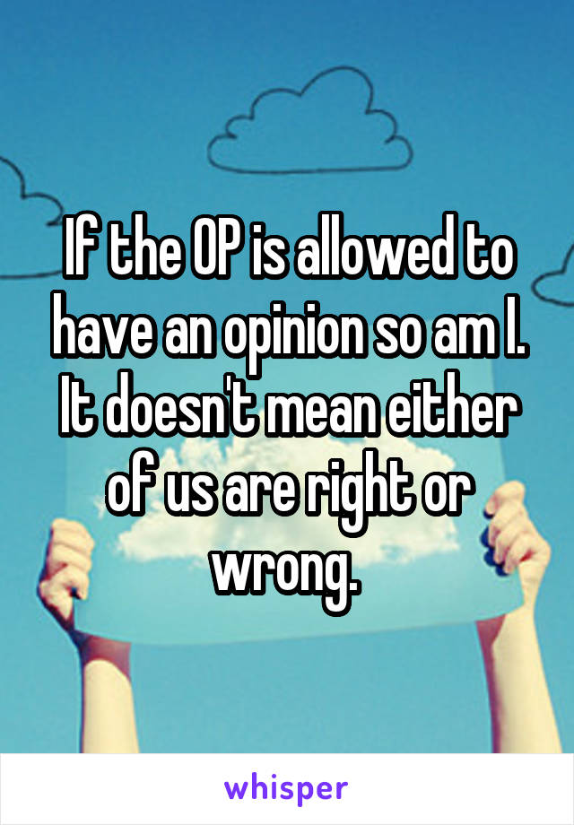 If the OP is allowed to have an opinion so am I. It doesn't mean either of us are right or wrong. 