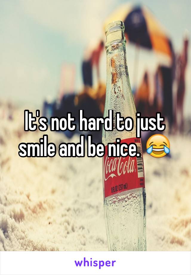 It's not hard to just smile and be nice. 😂