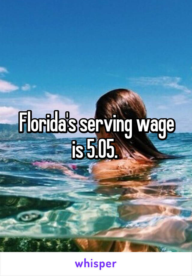 Florida's serving wage is 5.05. 