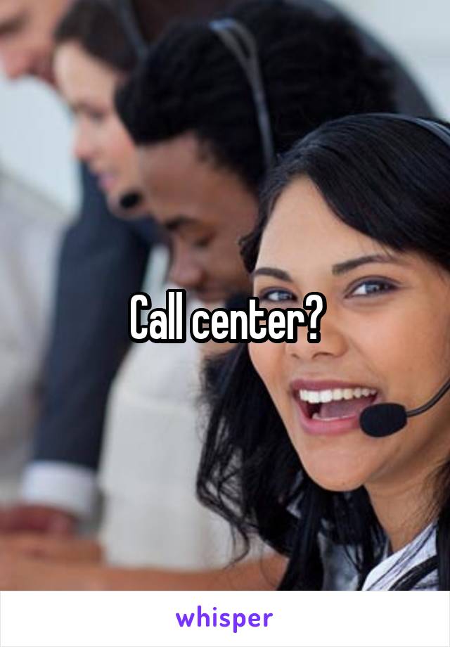 Call center?