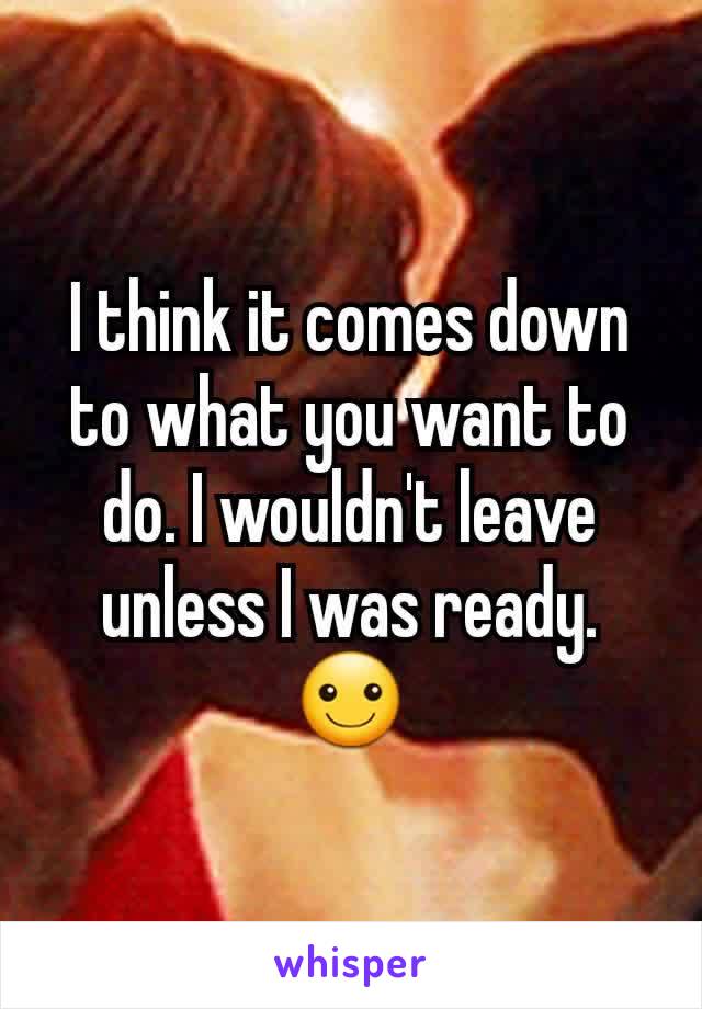 I think it comes down to what you want to do. I wouldn't leave unless I was ready. ☺