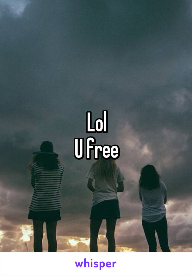 Lol
U free