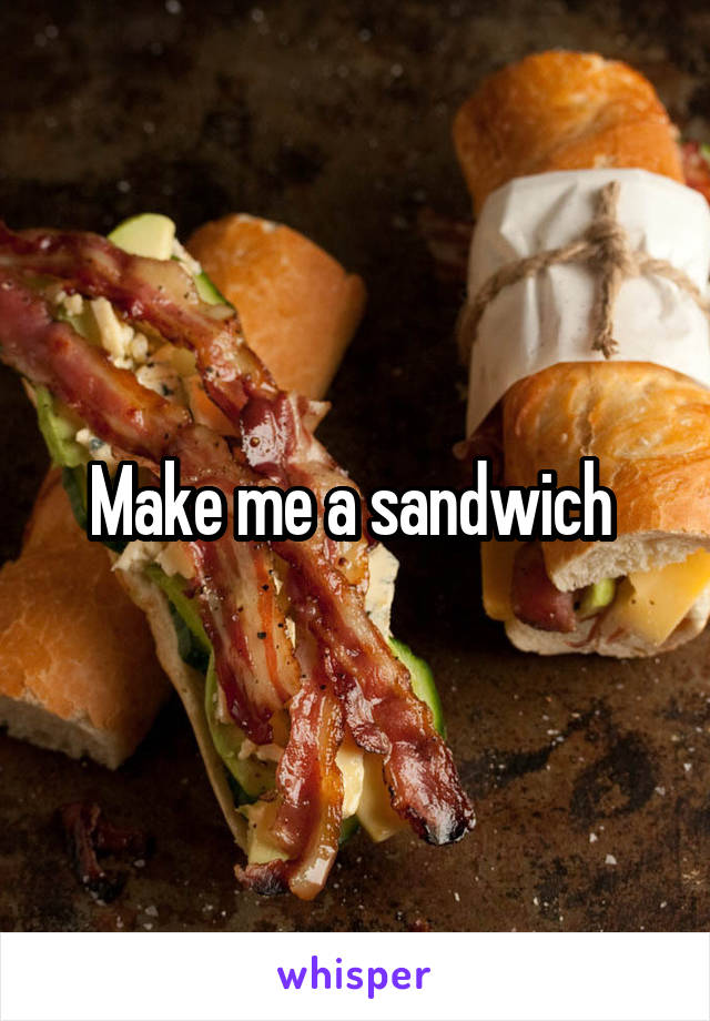 Make me a sandwich 