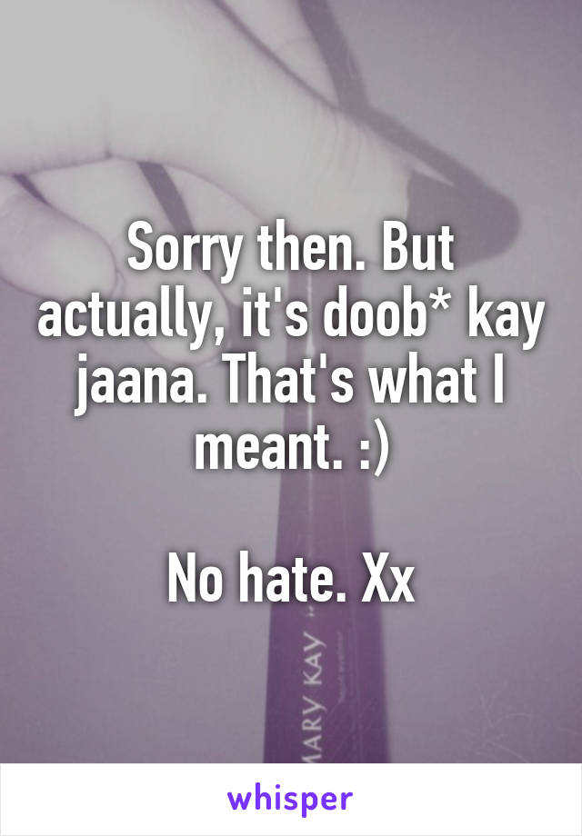 Sorry then. But actually, it's doob* kay jaana. That's what I meant. :)

No hate. Xx