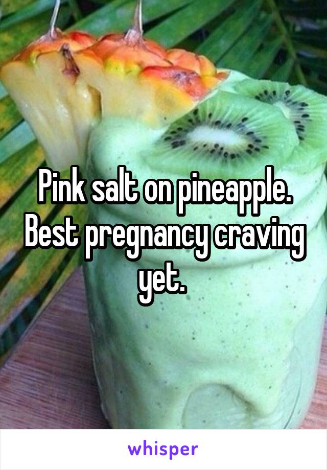 Pink salt on pineapple. Best pregnancy craving yet. 
