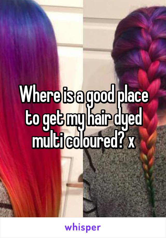 Where is a good place to get my hair dyed multi coloured? x