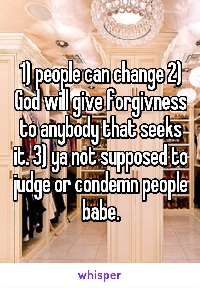1) people can change 2) God will give forgivness to anybody that seeks it. 3) ya not supposed to judge or condemn people babe.
