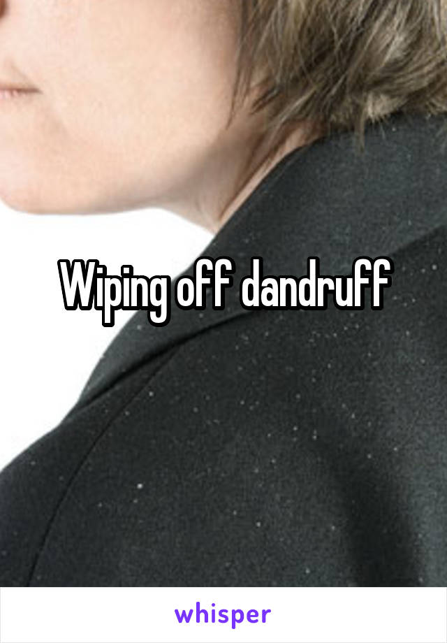 Wiping off dandruff
