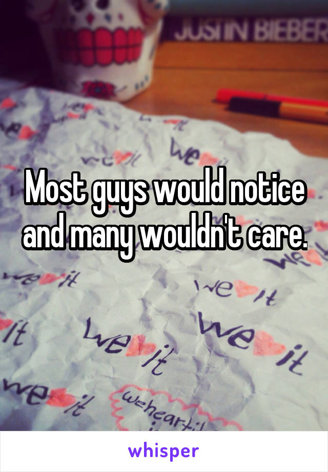 Most guys would notice and many wouldn't care. 