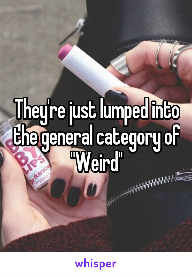 They're just lumped into the general category of "Weird"