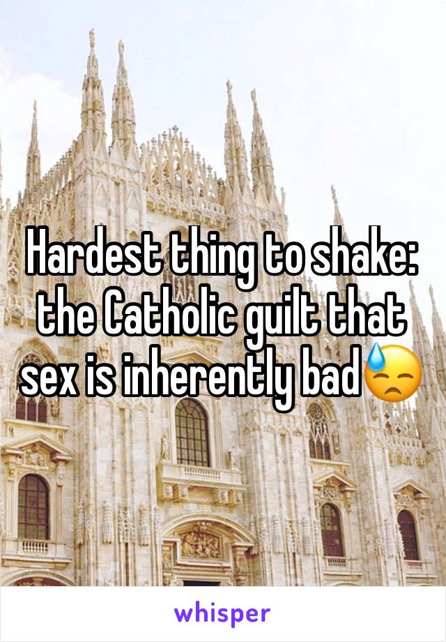 Hardest thing to shake: the Catholic guilt that sex is inherently bad😓