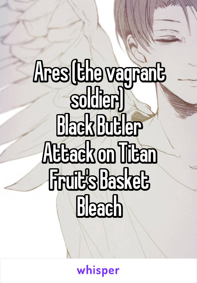 Ares (the vagrant soldier) 
Black Butler
Attack on Titan
Fruit's Basket
Bleach