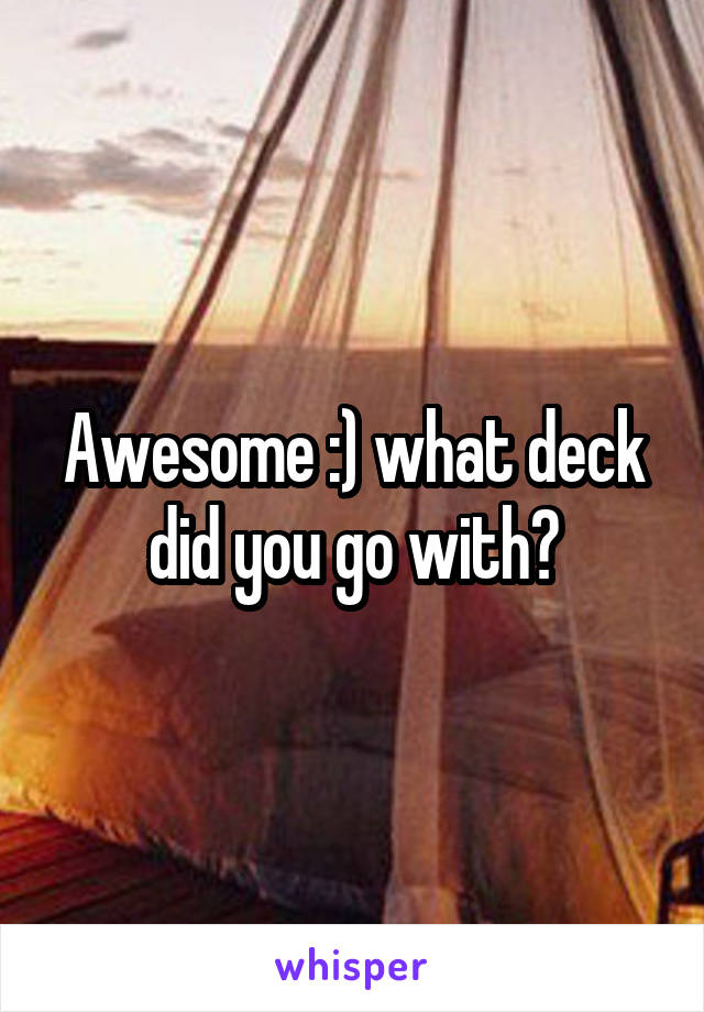 Awesome :) what deck did you go with?