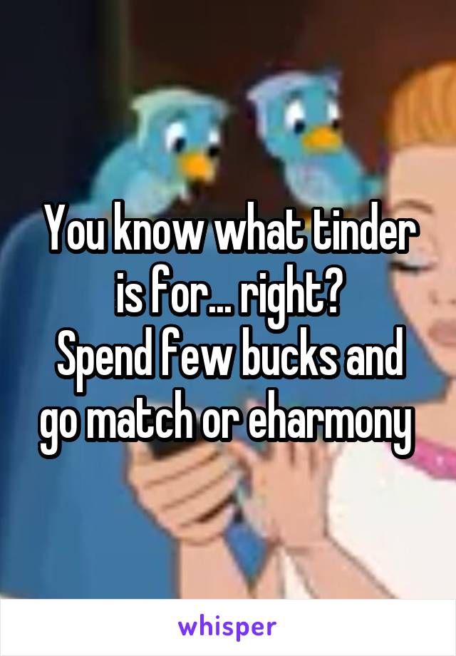 You know what tinder is for... right?
Spend few bucks and go match or eharmony 