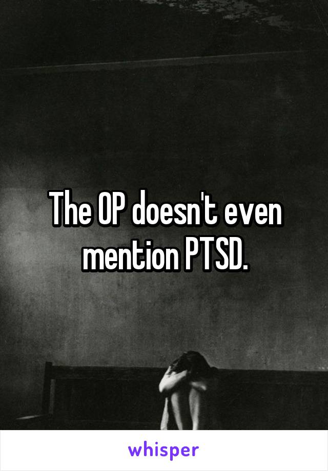 The OP doesn't even mention PTSD.