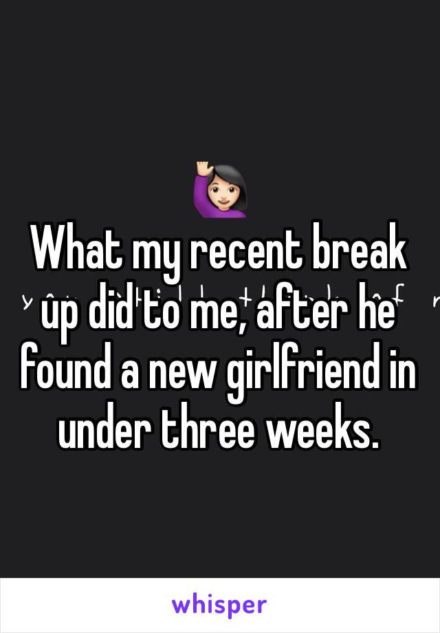 🙋🏻
What my recent break up did to me, after he found a new girlfriend in under three weeks.