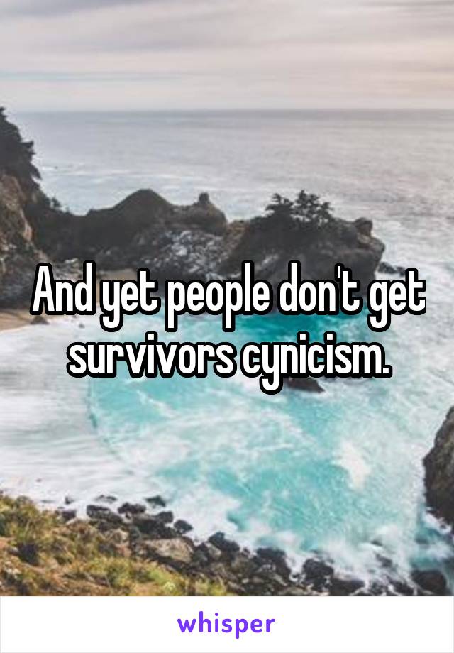 And yet people don't get survivors cynicism.